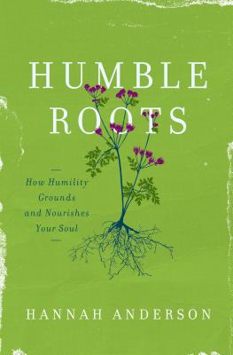 Humble Roots: How Humility Grounds and Nourishes Your Soul - Anderson, Hannah