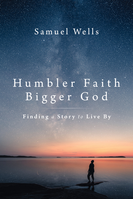 Humbler Faith, Bigger God: Finding a Story to Live by - Wells, Samuel