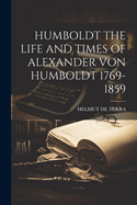 Humboldt the Life and Times of Alexander Von Humboldt 1769-1859