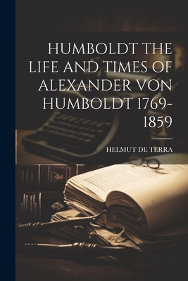 Humboldt the Life and Times of Alexander Von Humboldt 1769-1859 - de Terra, Helmut