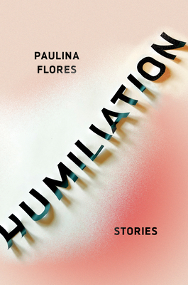 Humiliation: Stories - Flores, Paulina, and McDowell, Megan (Translated by)