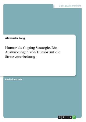 Humor ALS Coping-Strategie. Die Auswirkungen Von Humor Auf Die Stressverarbeitung - Lang, Alexander