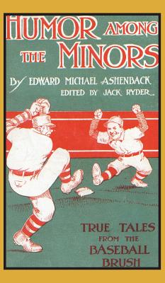 Humor Among the Minors: True Tales from the Baseball Brush - Ashenback, Edward Michael, and Ryder, Jack (Editor), and McCann, Kevin D (Foreword by)