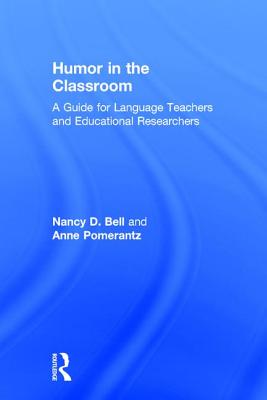 Humor in the Classroom: A Guide for Language Teachers and Educational Researchers - Bell, Nancy, and Pomerantz, Anne