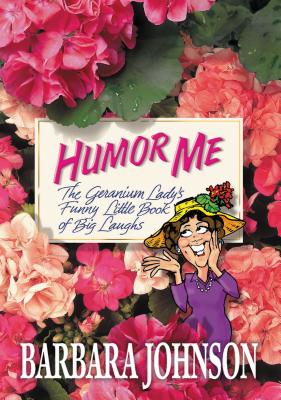 Humor Me: The Geranium Lady's Funny Little Book of Big Laughs - Johnson, Barbara
