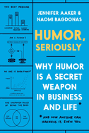 Humor, Seriously: Why Humor Is a Secret Weapon in Business and Life (And how anyone can harness it. Even you.)