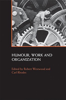 Humour, Work and Organization - Westwood, Robert, Professor (Editor), and Rhodes, Carl, Dr. (Editor)