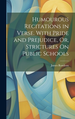 Humourous Recitations in Verse. With Pride and Prejudice, Or, Strictures On Public Schools - Rondeau, James