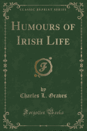 Humours of Irish Life (Classic Reprint)