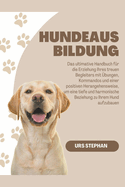 Hundeausbildung: Das ultimative Handbuch f?r die Erziehung Ihres treuen Begleiters mit ?bungen, Kommandos und einer positiven Herangehensweise, um eine tiefe