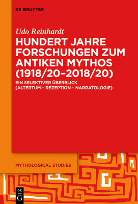 Hundert Jahre Forschungen Zum Antiken Mythos (1918/20-2018/20): Ein Selektiver ?berblick (Altertum - Rezeption - Narratologie) - Reinhardt, Udo