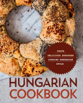 Hungarian Cookbook: Taste Delicious European Cooking Hungarian Style - Press, Booksumo