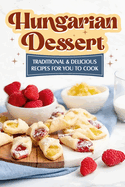 Hungarian Dessert: Traditional and Delicious Recipes for You to Cook: Hungarian Cuisine