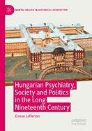 Hungarian Psychiatry, Society and Politics in the Long Nineteenth Century