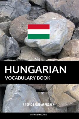 Hungarian Vocabulary Book: A Topic Based Approach - Languages, Pinhok