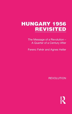 Hungary 1956 Revisited: The Message of a Revolution - A Quarter of a Century After - Feh?r, Ferenc, and Heller, Agnes