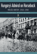 Hungary's Admiral on Horseback: Mikls Horthy, 1918-1944