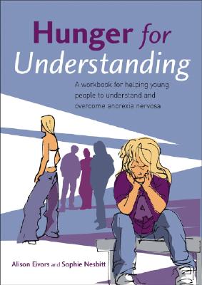 Hunger for Understanding: A Workbook for Helping Young People to Understand and Overcome Anorexia Nervosa - Eivors, Alison, and Nesbitt, Sophie