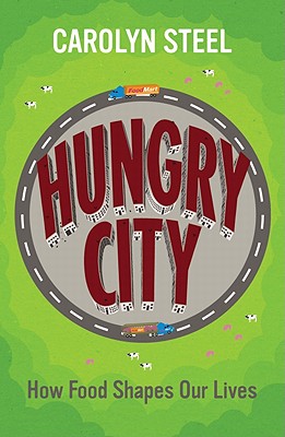 Hungry City: How Food Shapes Our Lives - Steel, Carolyn