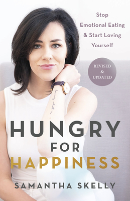 Hungry for Happiness, Revised and Updated: Stop Emotional Eating & Start Loving Yourself - Skelly, Samantha
