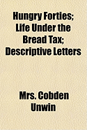 Hungry Forties; Life Under the Bread Tax; Descriptive Letters & Other Testimonies from Contemporary Witnesses