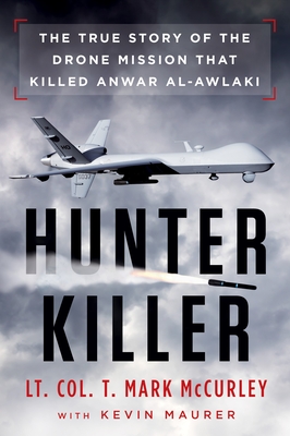 Hunter Killer: The True Story of the Drone Mission That Killed Anwar Al-Awlaki - McCurley, T Mark, and Maurer, Kevin
