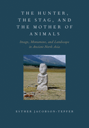 Hunter, the Stag, and the Mother of Animals: Image, Monument, and Landscape in Ancient North Asia