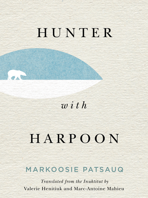 Hunter with Harpoon - Patsauq, Markoosie, and Henitiuk, Valerie (Translated by), and Mahieu, Marc-Antoine (Translated by)