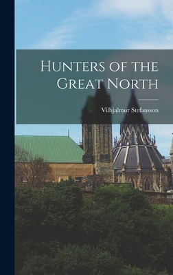 Hunters of the Great North - Stefansson, Vilhjalmur