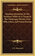 Hunting Adventures in the Northern Wilds: Or a Tramp in the Chateaugay Woods, Over Hills, Lakes, and Forest Streams