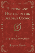 Hunting and Hunted in the Belgian Congo (Classic Reprint)