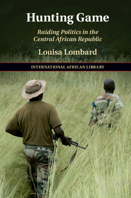 Hunting Game: Raiding Politics in the Central African Republic - Lombard, Louisa