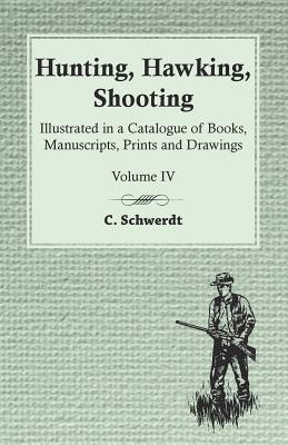 Hunting, Hawking, Shooting - Illustrated in a Catalogue of Books, Manuscripts, Prints and Drawings - Vol. IV - Schwerdt, C