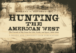Hunting the American West: The Pursuit of Big Game for Life, Profit, and Sport 1800-1900