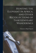 Hunting the Elephant in Africa, and Other Recollections of Thirteenyears' Wanderings