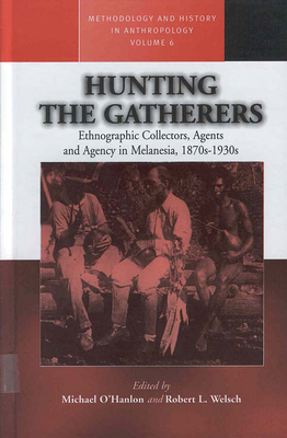 Hunting the Gatherers: Ethnographic Collectors, Agents, and Agency in Melanesia 1870s-1930s - O'Hanlon, Michael (Editor), and Welsch, Robert L, Professor (Editor)