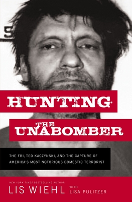 Hunting the Unabomber: The Fbi, Ted Kaczynski, and the Capture of America's Most Notorious Domestic Terrorist - Wiehl, Lis, and Pulitzer, Lisa