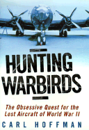 Hunting Warbirds: The Obsessive Quest for the Lost Aircraft of World War II - Hoffman, Carl