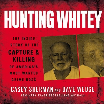 Hunting Whitey: The Inside Story of the Capture & Killing of America's Most Wanted Crime Boss - Sherman, Casey, and Wedge, Dave, and Berkrot, Peter (Read by)