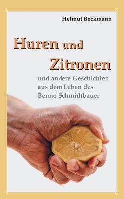 Huren und Zitronen: und andere Geschichten aus dem Leben des Benno Schmidtbauer - Beckmann, Helmut