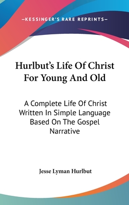 Hurlbut's Life Of Christ For Young And Old: A Complete Life Of Christ Written In Simple Language Based On The Gospel Narrative - Hurlbut, Jesse Lyman