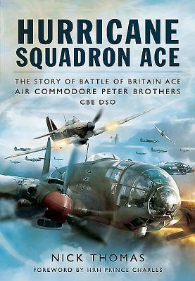 Hurricane Squadron Ace: The Story of Battle of Britain Ace, Air Commodore Peter Brothers, CBE, DSO, DFC and Bar - Thomas, Nick