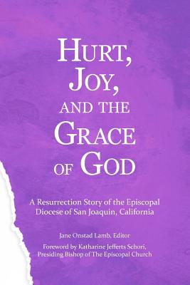 Hurt, Joy and the Grace of God: A Resurrection Story of the Episcopal Diocese of San Joaquin, California - Jefferts Schori, Katharine (Introduction by), and Lamb, Jane Onstad