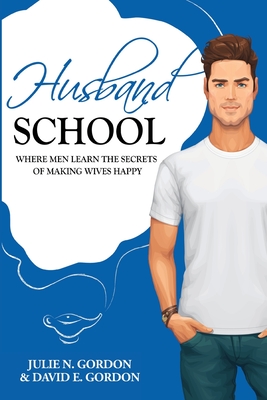 Husband School: Where Men Learn the Secrets of Making Wives Happy - Gordon, David E, and Gordon, Julie N