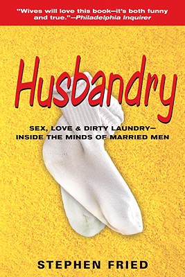 Husbandry: Sex, Love & Dirty Laundry: Inside the Minds of Married Men - Fried, Stephen