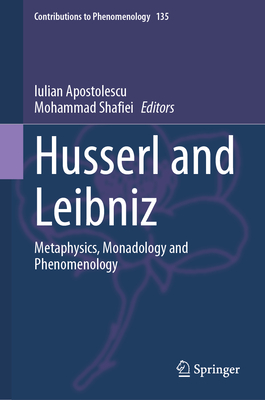 Husserl and Leibniz: Metaphysics, Monadology and Phenomenology - Apostolescu, Iulian (Editor), and Shafiei, Mohammad (Editor)