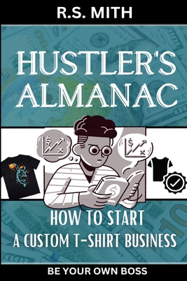 Hustler's Almanac: How To Start A Custom TShirt Business - Mith, R S