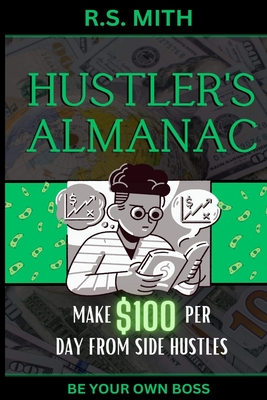 Hustler's Almanac: Make $100 Per Day From Side Hustles - Mith, R S