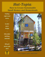 Hut-Topia: How to Create Sustainable Small Homes and Homesteads