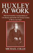 Huxley at Work: With the Scientific Correspondence of T. H. Huxley and the REV. Dr George Gordon of Birnie, Near Elgin